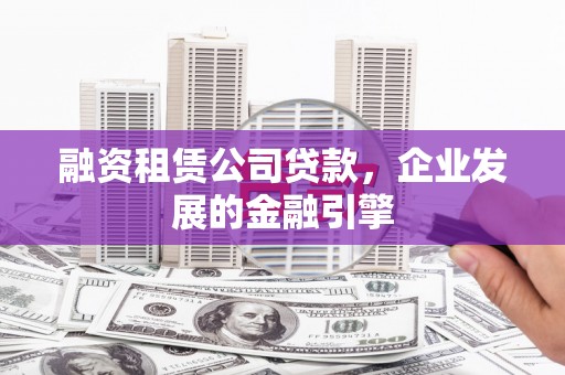 达拉特旗融资租赁公司贷款，企业发展的金融引擎
