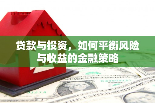 达拉特旗贷款与投资，如何平衡风险与收益的金融策略