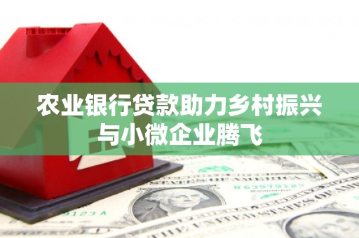 达拉特旗农业银行贷款助力乡村振兴与小微企业腾飞