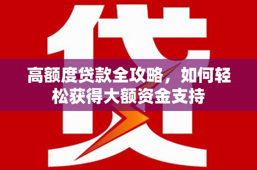 达拉特旗高额度贷款全攻略，如何轻松获得大额资金支持