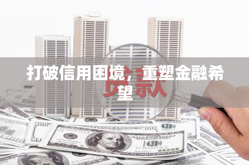 达拉特旗打破信用困境，重塑金融希望
