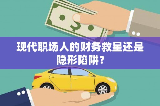 达拉特旗现代职场人的财务救星还是隐形陷阱？