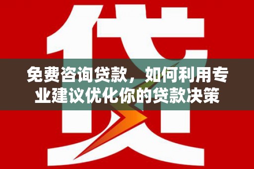 达拉特旗免费咨询贷款，如何利用专业建议优化你的贷款决策