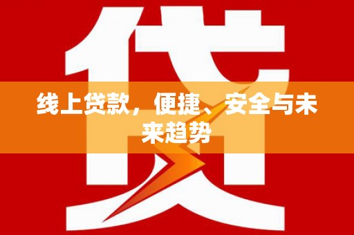 达拉特旗线上贷款，便捷、安全与未来趋势