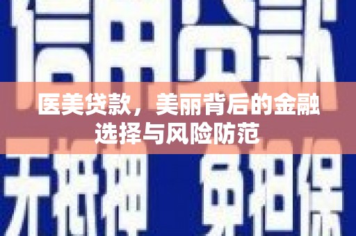 达拉特旗医美贷款，美丽背后的金融选择与风险防范