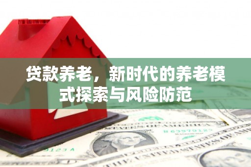 达拉特旗贷款养老，新时代的养老模式探索与风险防范