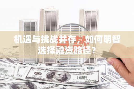 达拉特旗机遇与挑战并存，如何明智选择融资路径？