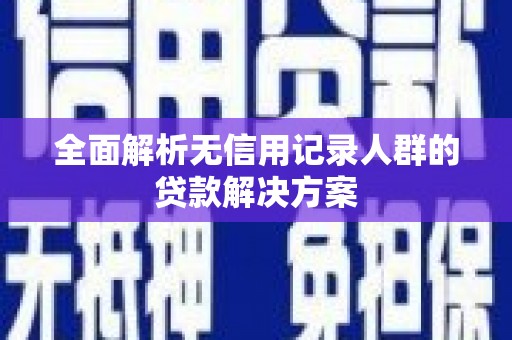 达拉特旗全面解析无信用记录人群的贷款解决方案