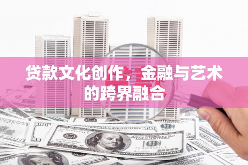 达拉特旗贷款文化创作，金融与艺术的跨界融合