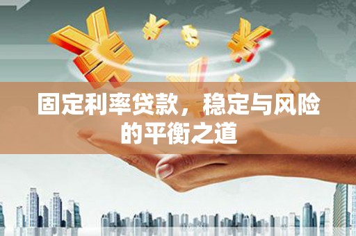 达拉特旗固定利率贷款，稳定与风险的平衡之道