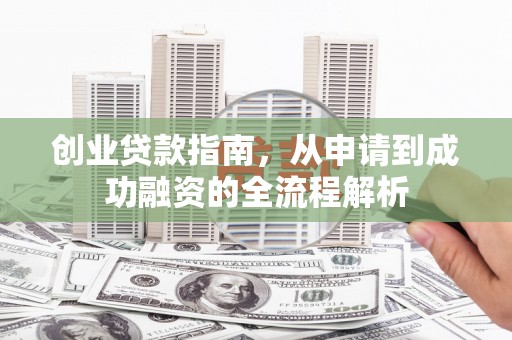 达拉特旗创业贷款指南，从申请到成功融资的全流程解析