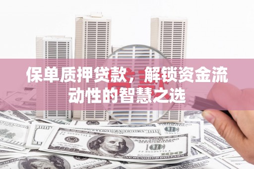 达拉特旗保单质押贷款，解锁资金流动性的智慧之选