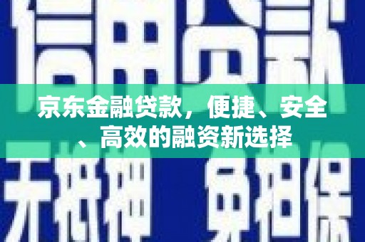 达拉特旗京东金融贷款，便捷、安全、高效的融资新选择