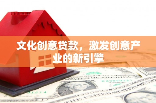 达拉特旗文化创意贷款，激发创意产业的新引擎